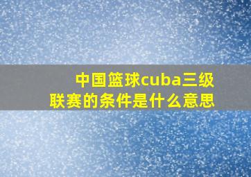 中国篮球cuba三级联赛的条件是什么意思