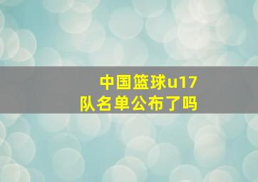 中国篮球u17队名单公布了吗