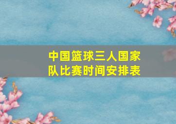 中国篮球三人国家队比赛时间安排表