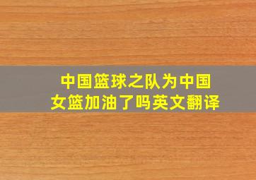 中国篮球之队为中国女篮加油了吗英文翻译