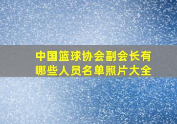 中国篮球协会副会长有哪些人员名单照片大全