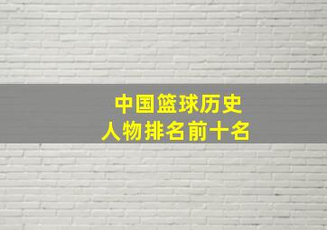 中国篮球历史人物排名前十名