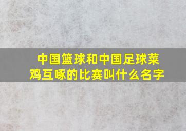 中国篮球和中国足球菜鸡互啄的比赛叫什么名字