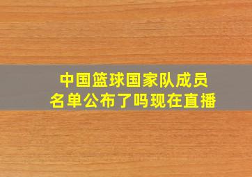 中国篮球国家队成员名单公布了吗现在直播