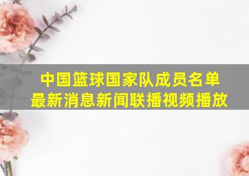 中国篮球国家队成员名单最新消息新闻联播视频播放