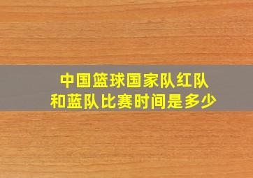 中国篮球国家队红队和蓝队比赛时间是多少