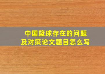 中国篮球存在的问题及对策论文题目怎么写