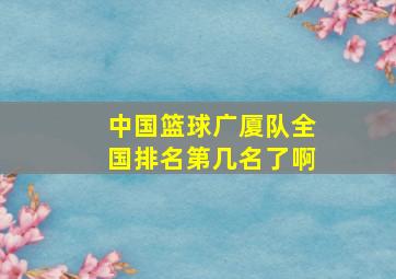 中国篮球广厦队全国排名第几名了啊