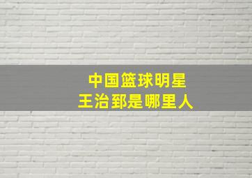 中国篮球明星王治郅是哪里人