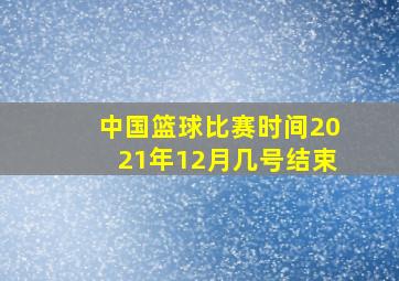 中国篮球比赛时间2021年12月几号结束