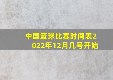 中国篮球比赛时间表2022年12月几号开始