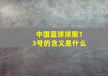 中国篮球球服13号的含义是什么