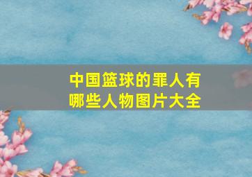 中国篮球的罪人有哪些人物图片大全