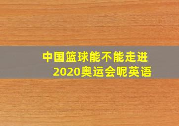 中国篮球能不能走进2020奥运会呢英语