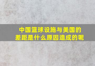 中国篮球设施与美国的差距是什么原因造成的呢