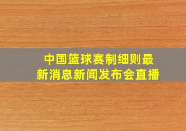 中国篮球赛制细则最新消息新闻发布会直播