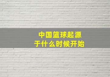 中国篮球起源于什么时候开始