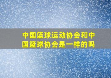 中国篮球运动协会和中国篮球协会是一样的吗