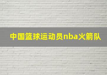 中国篮球运动员nba火箭队