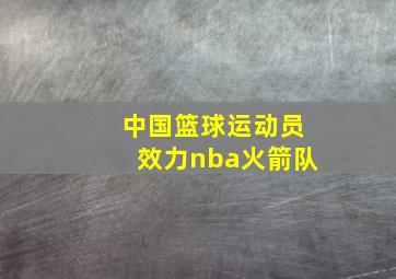 中国篮球运动员效力nba火箭队