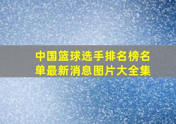 中国篮球选手排名榜名单最新消息图片大全集