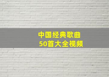 中国经典歌曲50首大全视频