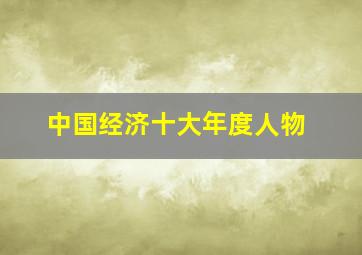 中国经济十大年度人物