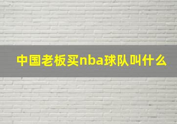 中国老板买nba球队叫什么