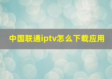 中国联通iptv怎么下载应用