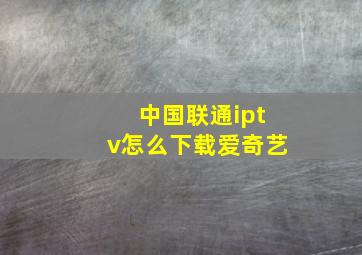 中国联通iptv怎么下载爱奇艺