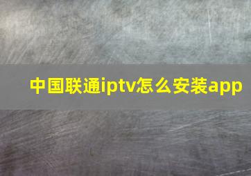 中国联通iptv怎么安装app