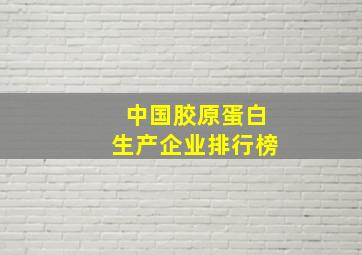 中国胶原蛋白生产企业排行榜