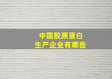 中国胶原蛋白生产企业有哪些