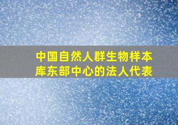 中国自然人群生物样本库东部中心的法人代表