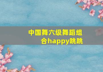 中国舞六级舞蹈组合happy跳跳