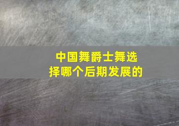 中国舞爵士舞选择哪个后期发展的