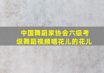 中国舞蹈家协会六级考级舞蹈视频唱花儿的花儿