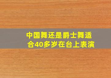 中国舞还是爵士舞适合40多岁在台上表演