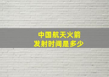 中国航天火箭发射时间是多少