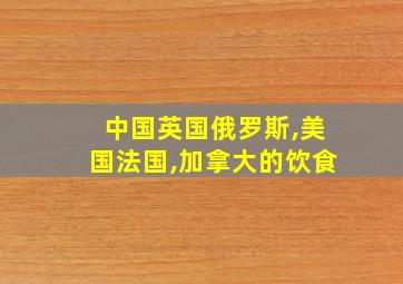 中国英国俄罗斯,美国法国,加拿大的饮食