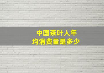 中国茶叶人年均消费量是多少