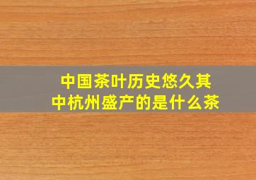 中国茶叶历史悠久其中杭州盛产的是什么茶