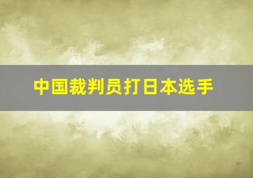 中国裁判员打日本选手