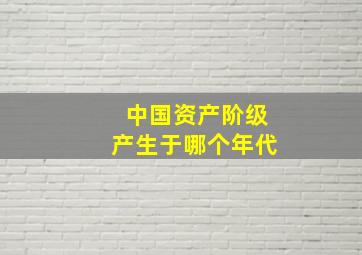 中国资产阶级产生于哪个年代