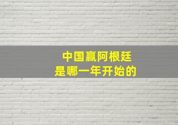 中国赢阿根廷是哪一年开始的