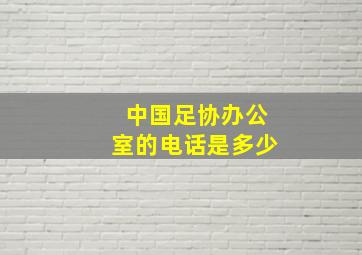 中国足协办公室的电话是多少