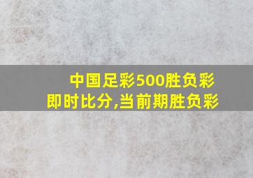 中国足彩500胜负彩即时比分,当前期胜负彩