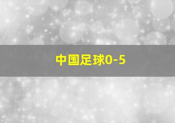 中国足球0-5