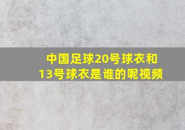 中国足球20号球衣和13号球衣是谁的呢视频