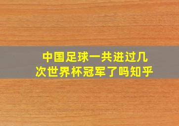 中国足球一共进过几次世界杯冠军了吗知乎